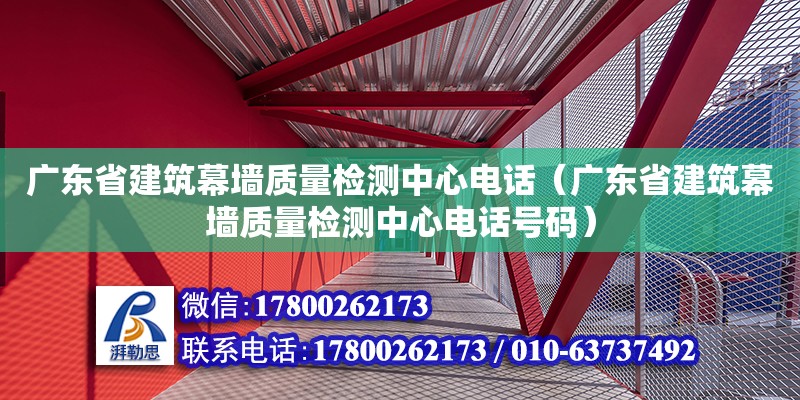 广东省建筑幕墙质量检测中心电话（广东省建筑幕墙质量检测中心电话号码）