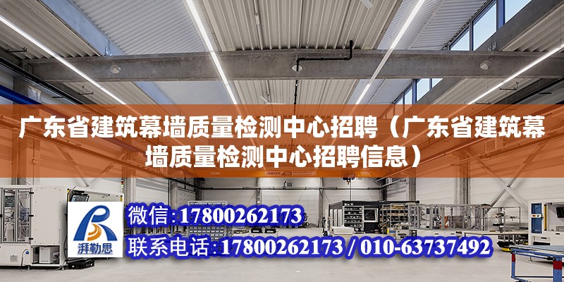 广东省建筑幕墙质量检测中心招聘（广东省建筑幕墙质量检测中心招聘信息）