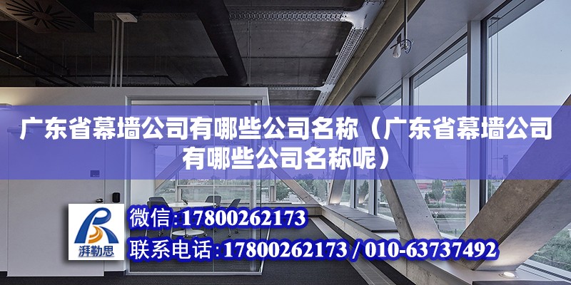 广东省幕墙公司有哪些公司名称（广东省幕墙公司有哪些公司名称呢） 钢结构网架设计