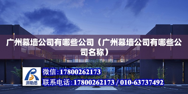 广州幕墙公司有哪些公司（广州幕墙公司有哪些公司名称） 钢结构网架设计