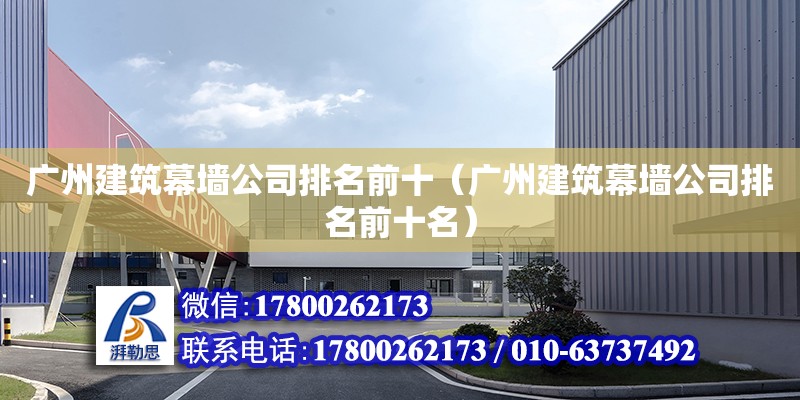 广州建筑幕墙公司排名前十（广州建筑幕墙公司排名前十名） 钢结构网架设计