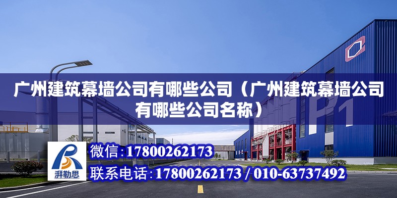 广州建筑幕墙公司有哪些公司（广州建筑幕墙公司有哪些公司名称）