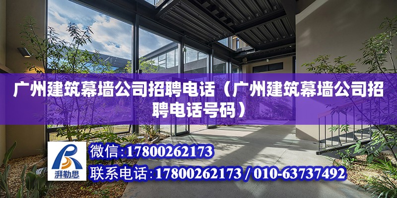 广州建筑幕墙公司招聘电话（广州建筑幕墙公司招聘电话号码）