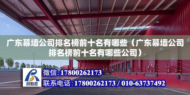 广东幕墙公司排名榜前十名有哪些（广东幕墙公司排名榜前十名有哪些公司）