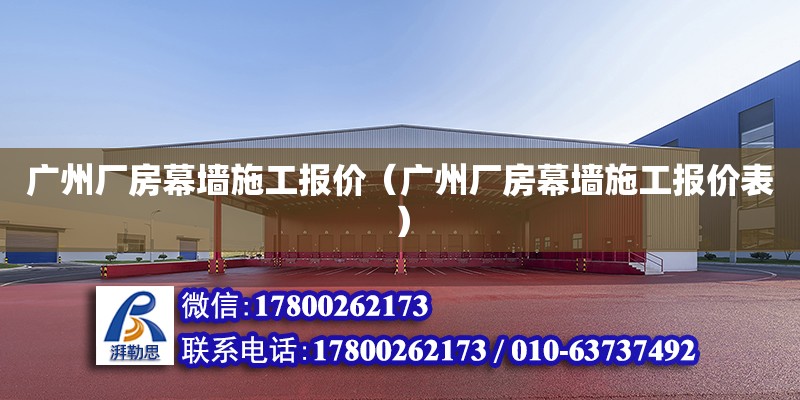 广州厂房幕墙施工报价（广州厂房幕墙施工报价表） 钢结构网架设计