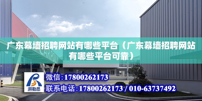 广东幕墙招聘网站有哪些平台（广东幕墙招聘网站有哪些平台可靠）