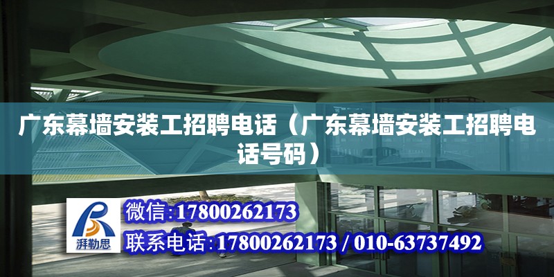 广东幕墙安装工招聘电话（广东幕墙安装工招聘电话号码）