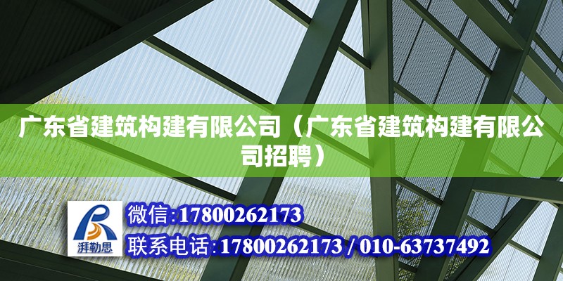 广东省建筑构建有限公司（广东省建筑构建有限公司招聘）