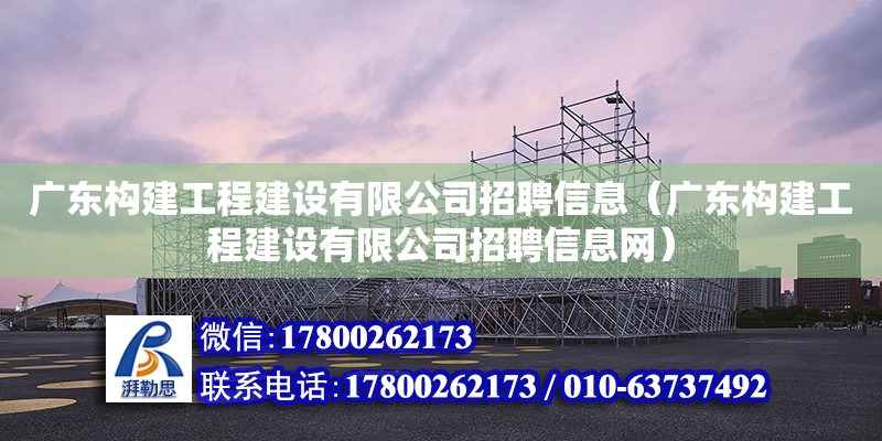 广东构建工程建设有限公司招聘信息（广东构建工程建设有限公司招聘信息网） 钢结构网架设计