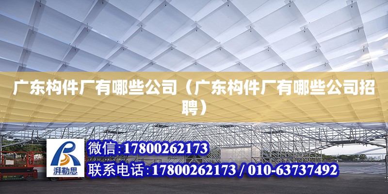 广东构件厂有哪些公司（广东构件厂有哪些公司招聘）