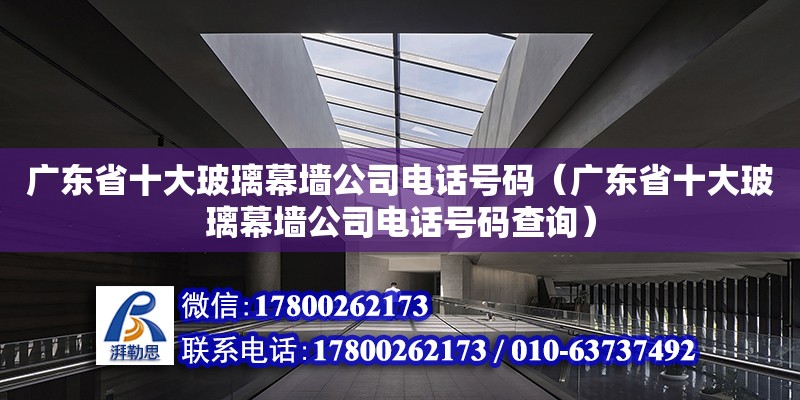 广东省十大玻璃幕墙公司电话号码（广东省十大玻璃幕墙公司电话号码查询）