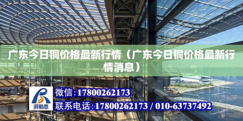 广东今日铜价格最新行情（广东今日铜价格最新行情消息）