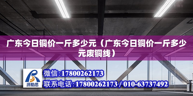 广东今日铜价一斤多少元（广东今日铜价一斤多少元废铜线）