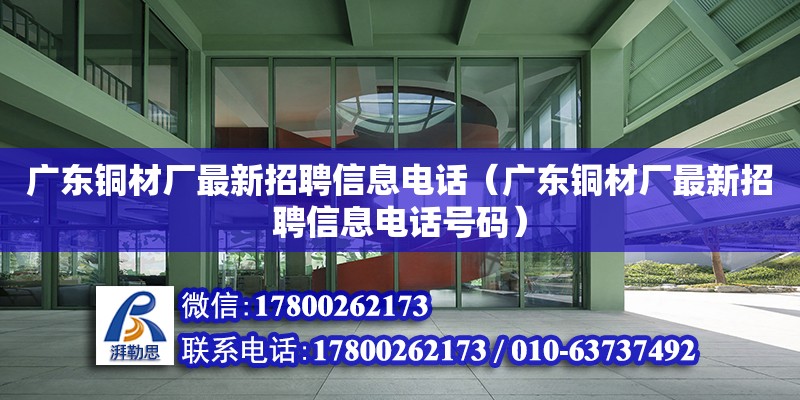 广东铜材厂最新招聘信息电话（广东铜材厂最新招聘信息电话号码）