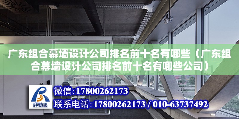 广东组合幕墙设计公司排名前十名有哪些（广东组合幕墙设计公司排名前十名有哪些公司） 钢结构网架设计