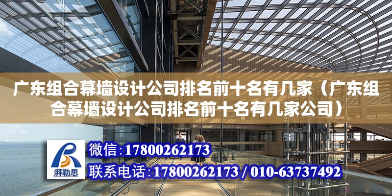 广东组合幕墙设计公司排名前十名有几家（广东组合幕墙设计公司排名前十名有几家公司） 钢结构网架设计