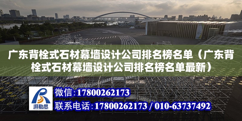 广东背栓式石材幕墙设计公司排名榜名单（广东背栓式石材幕墙设计公司排名榜名单最新）