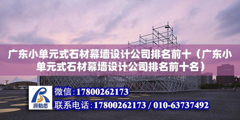 广东小单元式石材幕墙设计公司排名前十（广东小单元式石材幕墙设计公司排名前十名） 钢结构网架设计