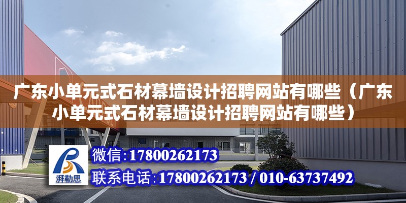 广东小单元式石材幕墙设计招聘网站有哪些（广东小单元式石材幕墙设计招聘网站有哪些） 钢结构网架设计