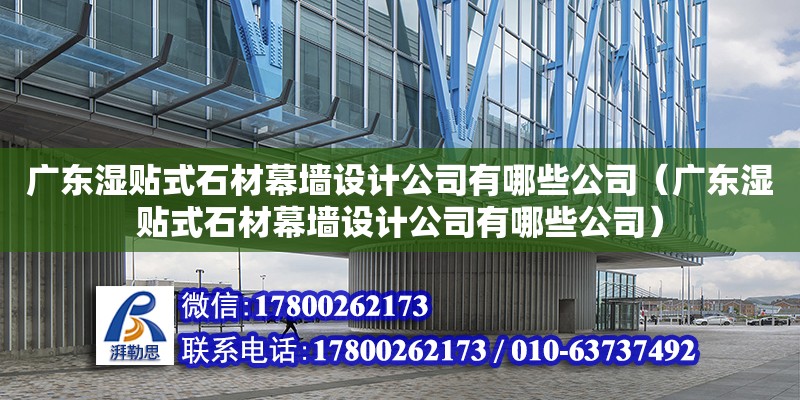 广东湿贴式石材幕墙设计公司有哪些公司（广东湿贴式石材幕墙设计公司有哪些公司）