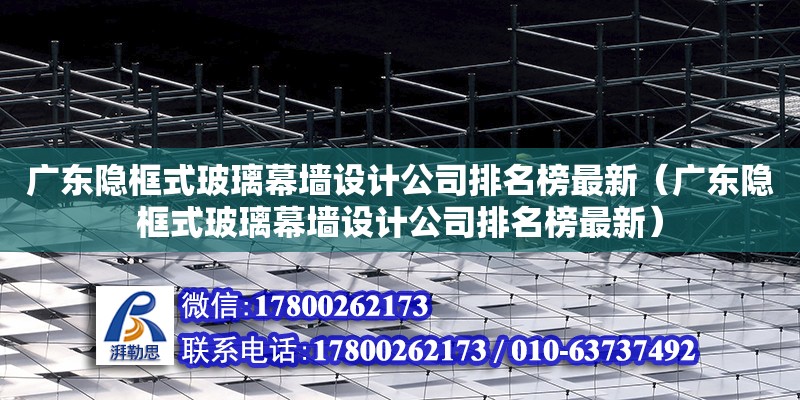 广东隐框式玻璃幕墙设计公司排名榜最新（广东隐框式玻璃幕墙设计公司排名榜最新） 钢结构网架设计