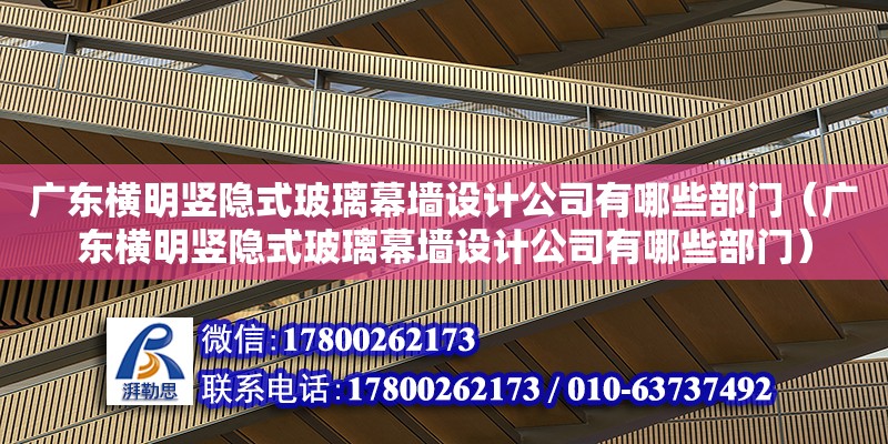 广东横明竖隐式玻璃幕墙设计公司有哪些部门（广东横明竖隐式玻璃幕墙设计公司有哪些部门）