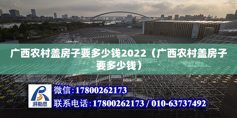 广西农村盖房子要多少钱2022（广西农村盖房子要多少钱）