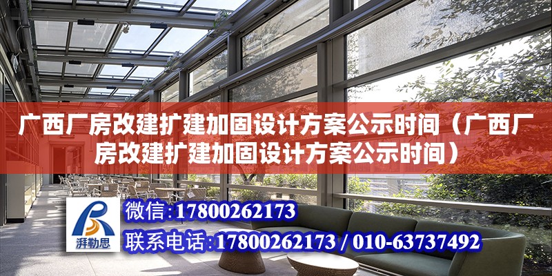 广西厂房改建扩建加固设计方案公示时间（广西厂房改建扩建加固设计方案公示时间）