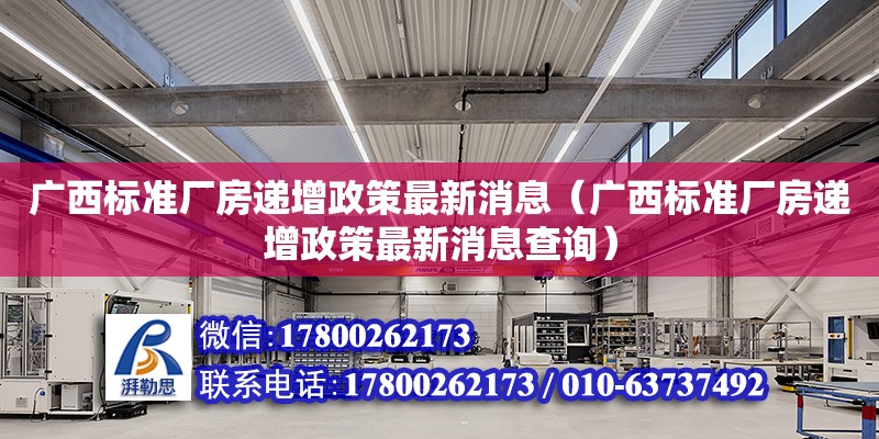 广西标准厂房递增政策最新消息（广西标准厂房递增政策最新消息查询）