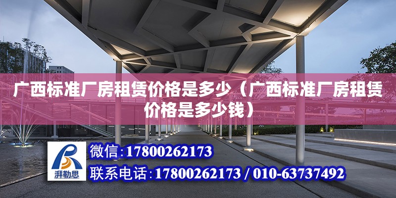 广西标准厂房租赁价格是多少（广西标准厂房租赁价格是多少钱） 钢结构网架设计