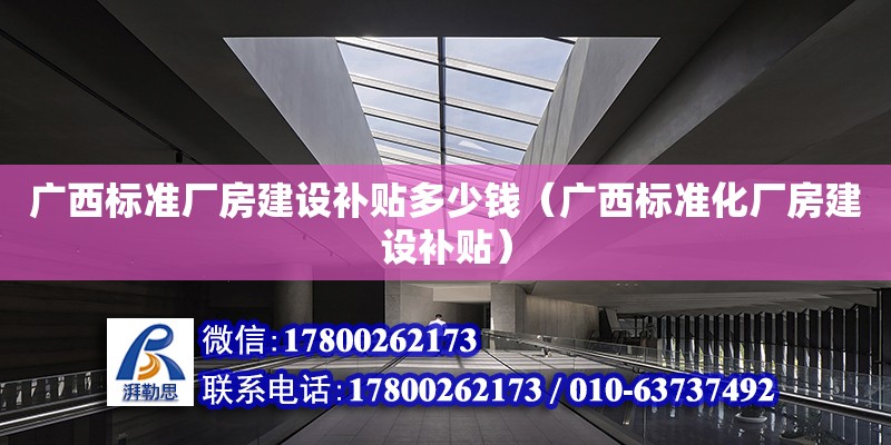 广西标准厂房建设补贴多少钱（广西标准化厂房建设补贴）