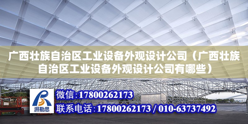 广西壮族自治区工业设备外观设计公司（广西壮族自治区工业设备外观设计公司有哪些）