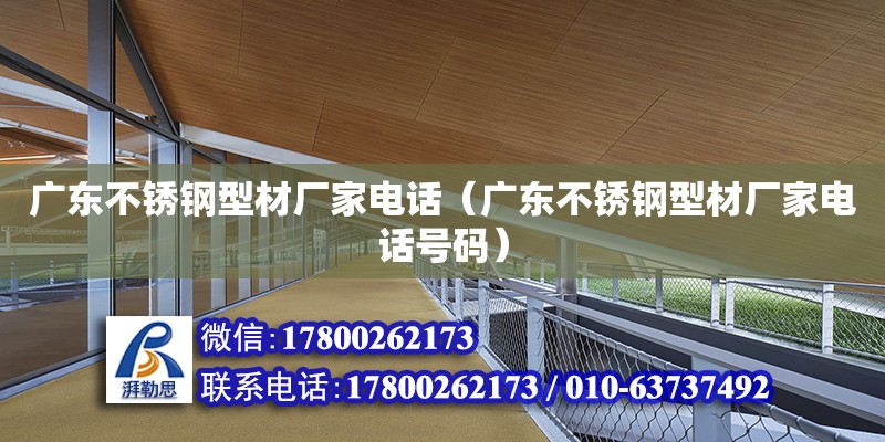 广东不锈钢型材厂家电话（广东不锈钢型材厂家电话号码） 钢结构网架设计