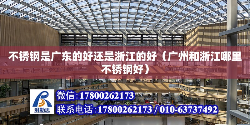 不锈钢是广东的好还是浙江的好（广州和浙江哪里不锈钢好） 钢结构网架设计