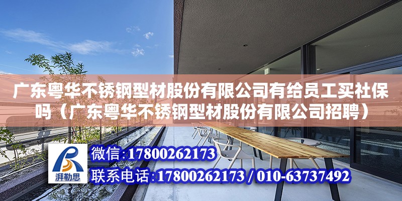 广东粤华不锈钢型材股份有限公司有给员工买社保吗（广东粤华不锈钢型材股份有限公司招聘）