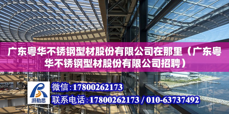 广东粤华不锈钢型材股份有限公司在那里（广东粤华不锈钢型材股份有限公司招聘）