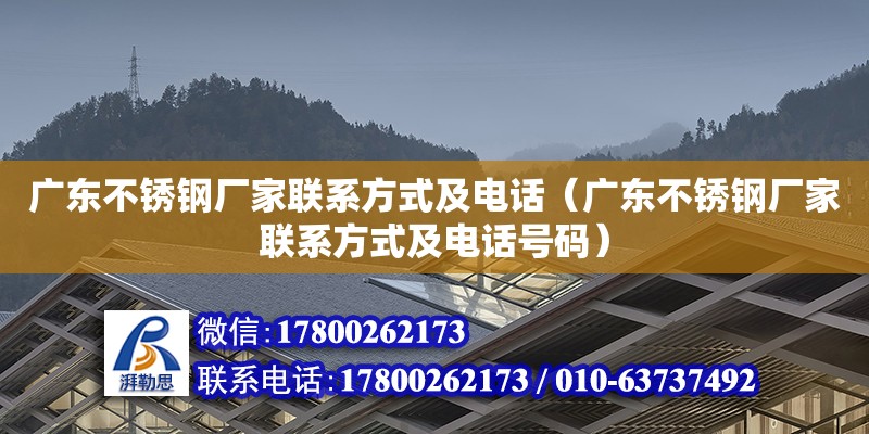 广东不锈钢厂家联系方式及电话（广东不锈钢厂家联系方式及电话号码）