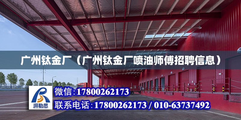 广州钛金厂（广州钛金厂喷油师傅招聘信息） 钢结构网架设计