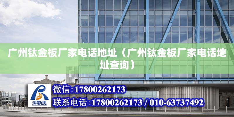 广州钛金板厂家电话地址（广州钛金板厂家电话地址查询） 钢结构网架设计