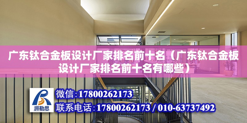 广东钛合金板设计厂家排名前十名（广东钛合金板设计厂家排名前十名有哪些）