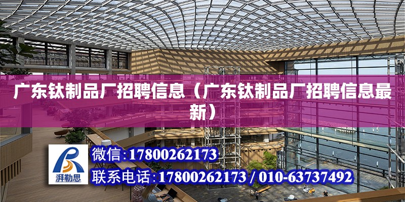 广东钛制品厂招聘信息（广东钛制品厂招聘信息最新）