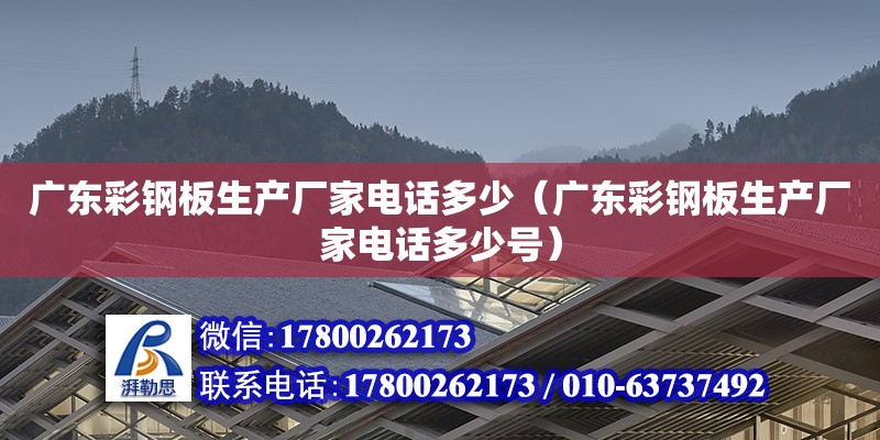 广东彩钢板生产厂家电话多少（广东彩钢板生产厂家电话多少号）