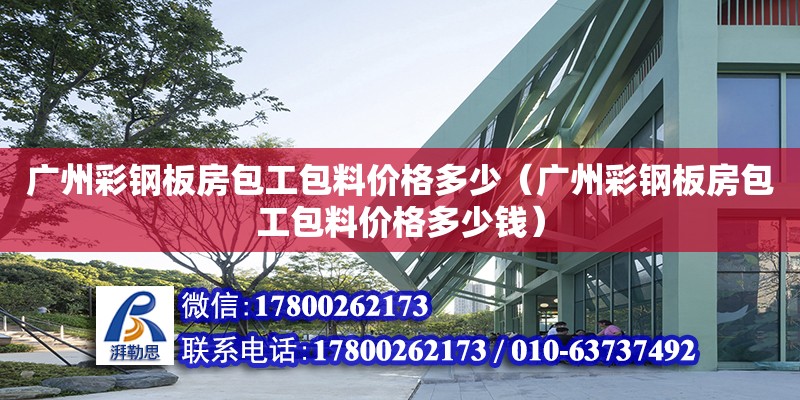 广州彩钢板房包工包料价格多少（广州彩钢板房包工包料价格多少钱）