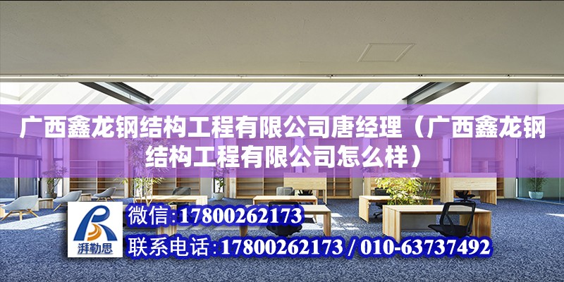 广西鑫龙钢结构工程有限公司唐经理（广西鑫龙钢结构工程有限公司怎么样）