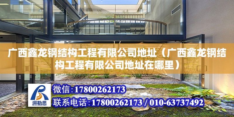 广西鑫龙钢结构工程有限公司地址（广西鑫龙钢结构工程有限公司地址在哪里）