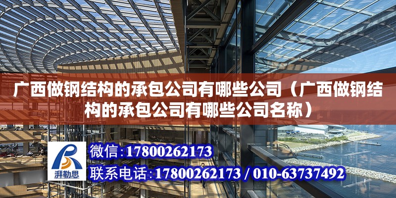 广西做钢结构的承包公司有哪些公司（广西做钢结构的承包公司有哪些公司名称）