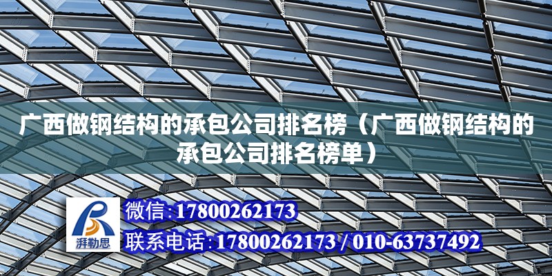 广西做钢结构的承包公司排名榜（广西做钢结构的承包公司排名榜单）