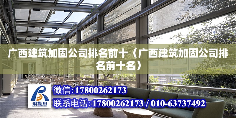 广西建筑加固公司排名前十（广西建筑加固公司排名前十名）