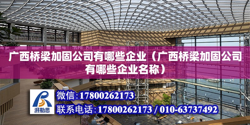 广西桥梁加固公司有哪些企业（广西桥梁加固公司有哪些企业名称）