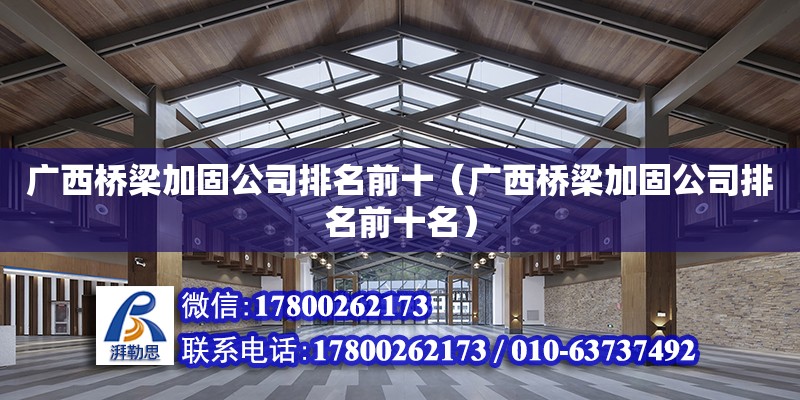 广西桥梁加固公司排名前十（广西桥梁加固公司排名前十名）